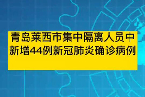 青島萊西市集中隔離人員中新增44例新冠肺炎確診病例