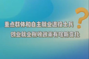 重點群體和自主就業退役士兵創業就業稅收政策新變化