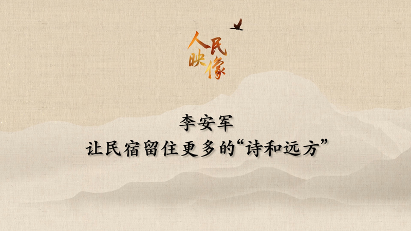 【人民映像】李安軍：讓民宿留住更多的“詩和遠方”
