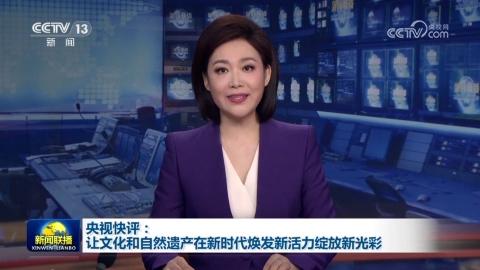 央视快评：让文化和自然遗产在新时代焕发新活力绽放新光彩