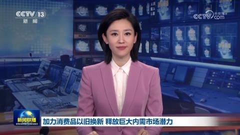 加力消費品以舊換新 釋放巨大內需市場潛力