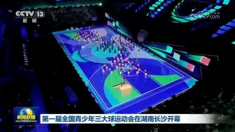 第一届全国青少年三大球运动会在湖南长沙开幕