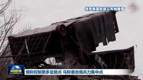 俄称控制更多定居点 乌称袭击俄兵力集中点