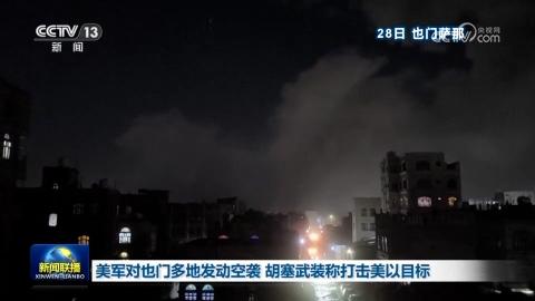 美军对也门多地发动空袭 胡塞武装称打击美以目标