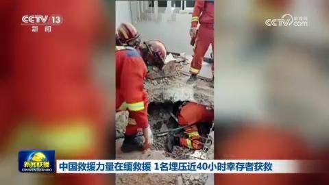 中国救援力量在缅救援 1名埋压近40小时幸存者获救