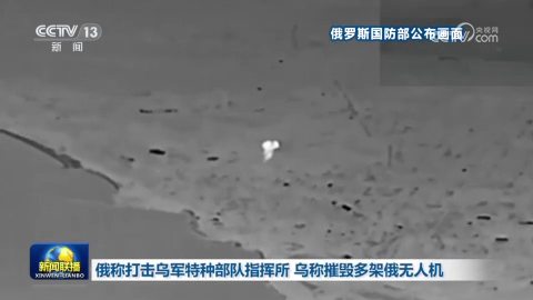俄称打击乌军特种部队指挥所 乌称摧毁多架俄无人机