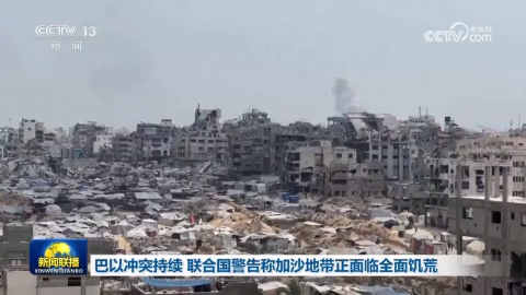 巴以冲突持续 联合国警告称加沙地带正面临全面饥荒