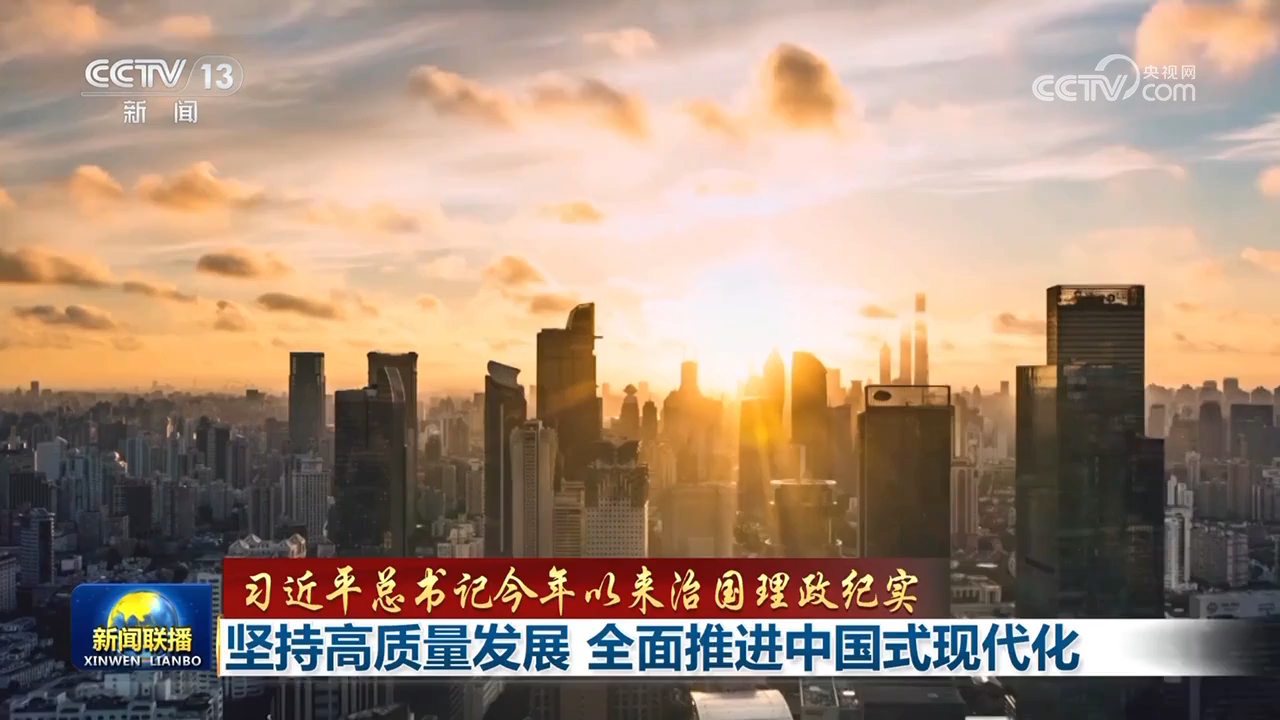【习近平总书记今年以来治国理政纪实】坚持高质量发展 全面推进中国式现代化