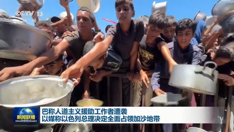 巴称人道主义援助工作者遭袭 以媒称以色列总理决定全面占领加沙地带