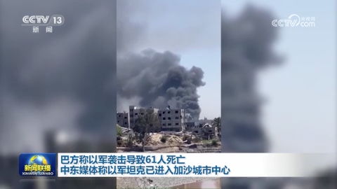 巴方称以军袭击导致61人死亡 中东媒体称以军坦克已进入加沙城市中心