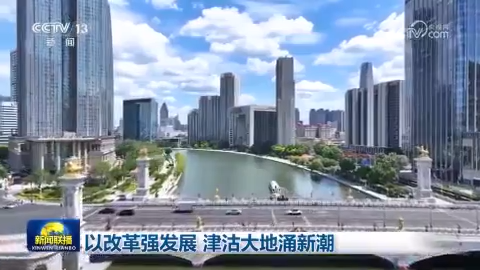 以改革強發展 津沽大地涌新潮 厚植綠色底色 燕趙大地譜新篇