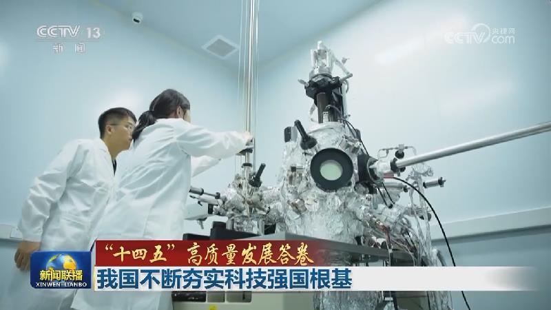 【“十四五”高质量发展答卷】我国不断夯实科技强国根基