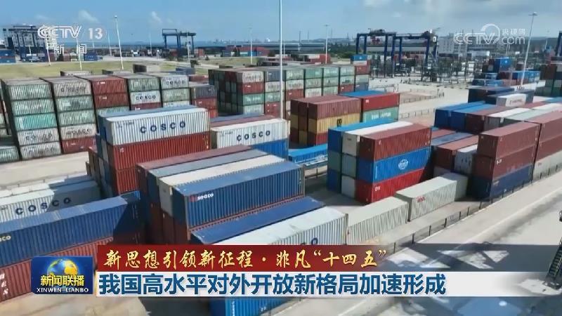 【新思想引領新征程·非凡“十四五”】我國高水平對外開放新格局加速形成